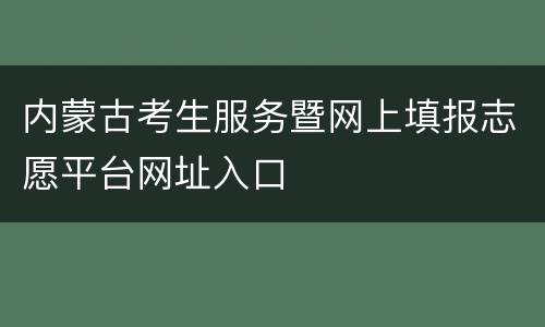 内蒙古考生服务暨网上填报志愿平台网址入口