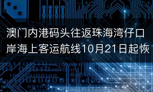 澳门内港码头往返珠海湾仔口岸海上客运航线10月21日起恢复营运