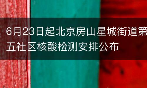 6月23日起北京房山星城街道第五社区核酸检测安排公布