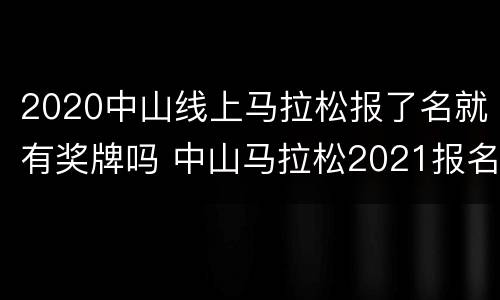 2020中山线上马拉松报了名就有奖牌吗 中山马拉松2021报名时间
