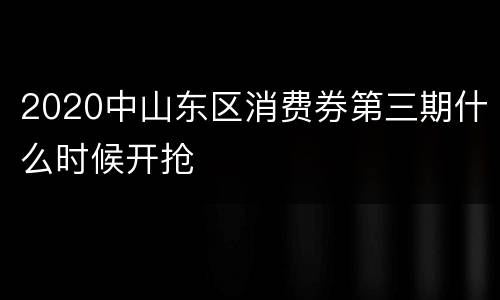 2020中山东区消费券第三期什么时候开抢