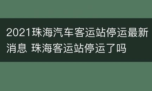 2021珠海汽车客运站停运最新消息 珠海客运站停运了吗