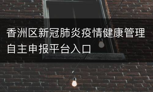 香洲区新冠肺炎疫情健康管理自主申报平台入口