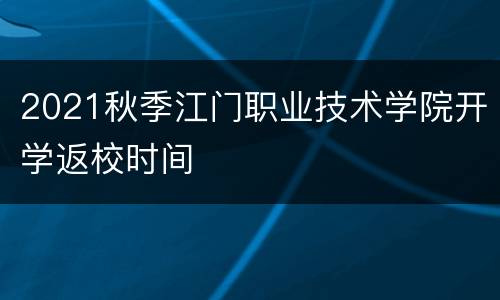 2021秋季江门职业技术学院开学返校时间