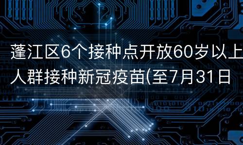 蓬江区6个接种点开放60岁以上人群接种新冠疫苗(至7月31日)