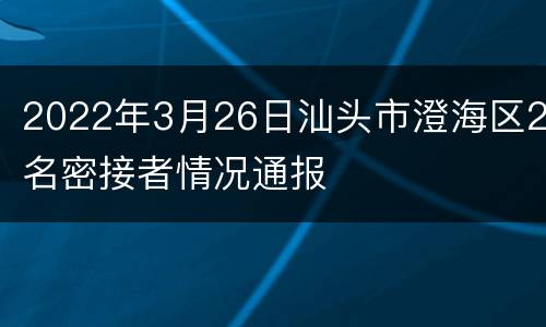 2022年3月26日汕头市澄海区2名密接者情况通报