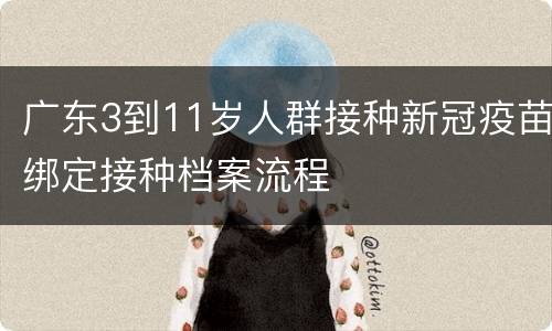 广东3到11岁人群接种新冠疫苗绑定接种档案流程