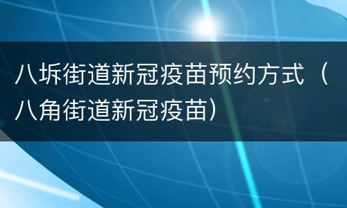 八坼街道新冠疫苗预约方式（八角街道新冠疫苗）