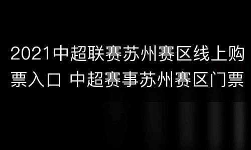 2021中超联赛苏州赛区线上购票入口 中超赛事苏州赛区门票哪里买