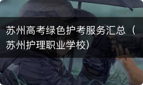 苏州高考绿色护考服务汇总（苏州护理职业学校）