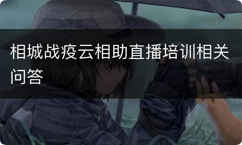 相城战疫云相助直播培训相关问答