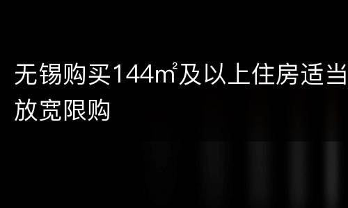 无锡购买144㎡及以上住房适当放宽限购