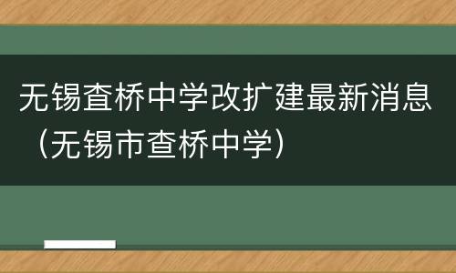 无锡査桥中学改扩建最新消息（无锡市查桥中学）