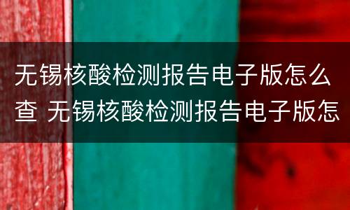 无锡核酸检测报告电子版怎么查 无锡核酸检测报告电子版怎么查结果