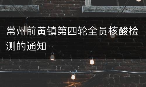 常州前黄镇第四轮全员核酸检测的通知