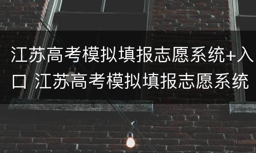 江苏高考模拟填报志愿系统+入口 江苏高考模拟填报志愿系统 入口在哪
