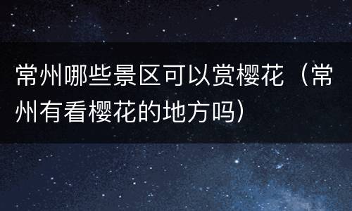 常州哪些景区可以赏樱花（常州有看樱花的地方吗）