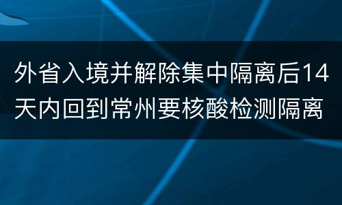 外省入境并解除集中隔离后14天内回到常州要核酸检测隔离吗