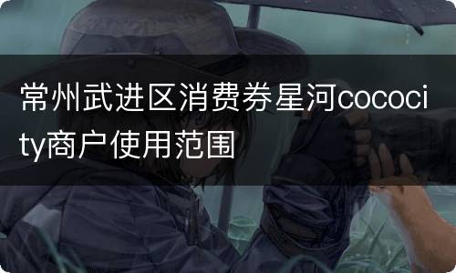 常州武进区消费券星河cococity商户使用范围