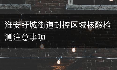 淮安盱城街道封控区域核酸检测注意事项