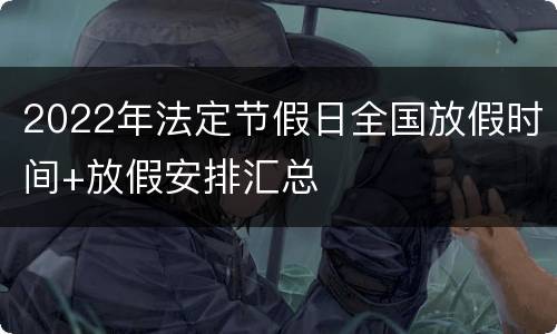 2022年法定节假日全国放假时间+放假安排汇总