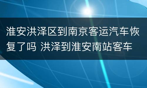 淮安洪泽区到南京客运汽车恢复了吗 洪泽到淮安南站客车