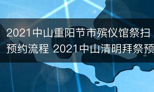 2021中山重阳节市殡仪馆祭扫预约流程 2021中山清明拜祭预约