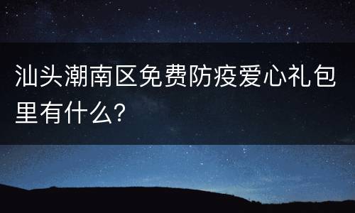 汕头潮南区免费防疫爱心礼包里有什么？