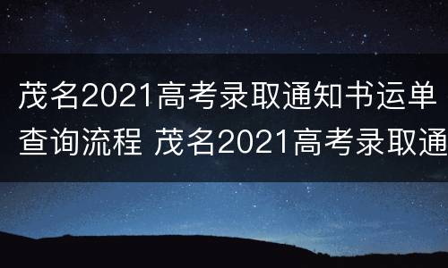 茂名2021高考录取通知书运单查询流程 茂名2021高考录取通知书运单查询流程图