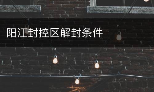 阳江封控区解封条件