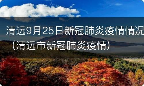 清远9月25日新冠肺炎疫情情况（清远市新冠肺炎疫情）