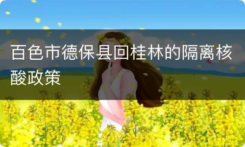 百色市德保县回桂林的隔离核酸政策