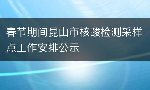 春节期间昆山市核酸检测采样点工作安排公示