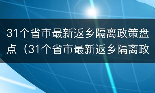 31个省市最新返乡隔离政策盘点（31个省市最新返乡隔离政策?）