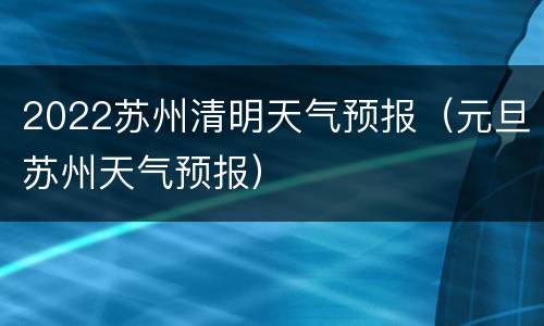 2022苏州清明天气预报（元旦苏州天气预报）