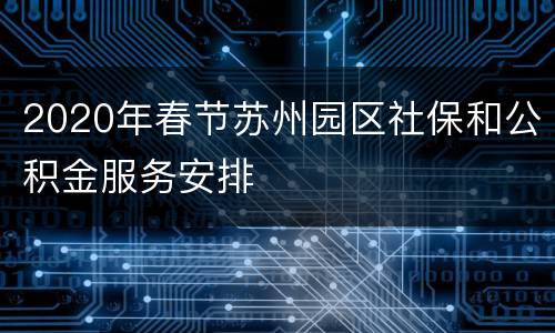 2020年春节苏州园区社保和公积金服务安排