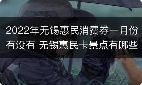 2022年无锡惠民消费券一月份有没有 无锡惠民卡景点有哪些