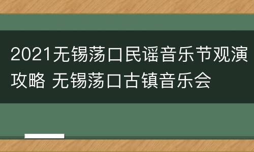 2021无锡荡口民谣音乐节观演攻略 无锡荡口古镇音乐会