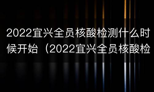 2022宜兴全员核酸检测什么时候开始（2022宜兴全员核酸检测什么时候开始做）