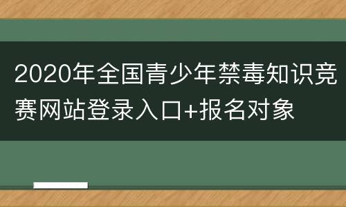 2020年全国青少年禁毒知识竞赛网站登录入口+报名对象