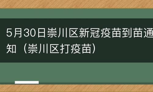 5月30日崇川区新冠疫苗到苗通知（崇川区打疫苗）
