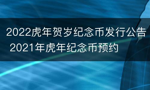 2022虎年贺岁纪念币发行公告 2021年虎年纪念币预约