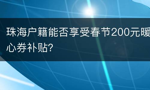 珠海户籍能否享受春节200元暖心券补贴？