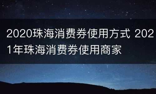 2020珠海消费券使用方式 2021年珠海消费券使用商家