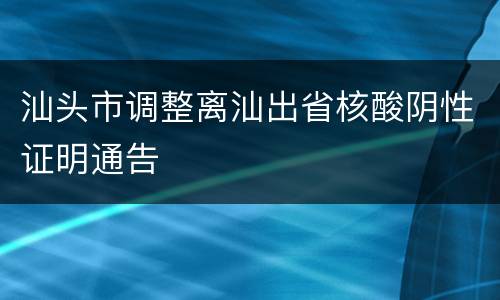 汕头市调整离汕出省核酸阴性证明通告