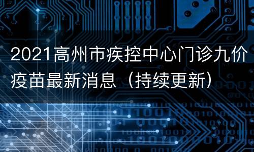 2021高州市疾控中心门诊九价疫苗最新消息（持续更新）
