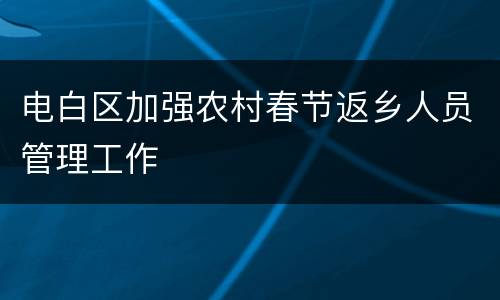 电白区加强农村春节返乡人员管理工作