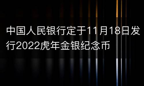 中国人民银行定于11月18日发行2022虎年金银纪念币