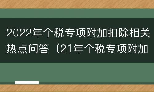 2022年个税专项附加扣除相关热点问答（21年个税专项附加扣除政策的条件和标准）