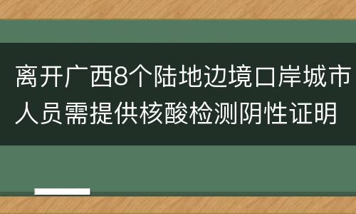 离开广西8个陆地边境口岸城市人员需提供核酸检测阴性证明